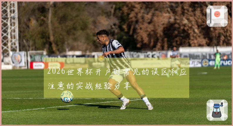 2026世界杯开户时常见的误区和应注意的实战经验分享