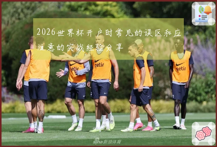 2026世界杯开户时常见的误区和应注意的实战经验分享