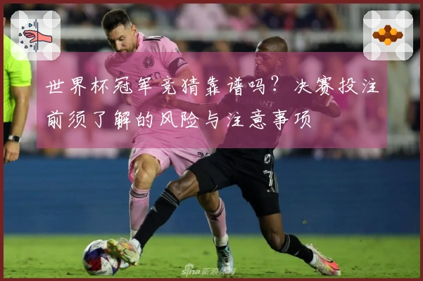 世界杯冠军竞猜靠谱吗？决赛投注前须了解的风险与注意事项