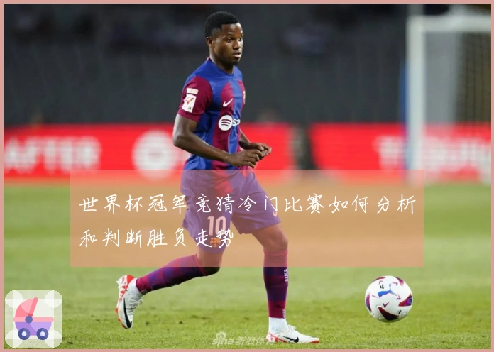 世界杯冠军竞猜冷门比赛如何分析和判断胜负走势
