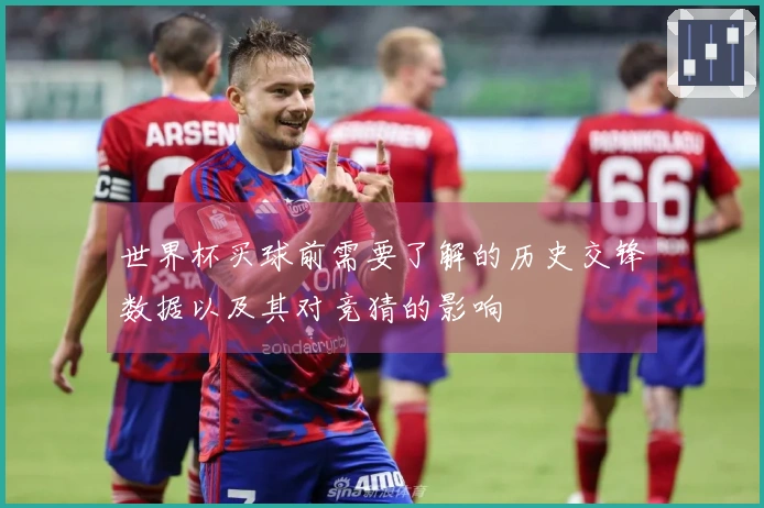世界杯买球前需要了解的历史交锋数据以及其对竞猜的影响