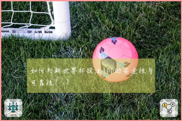 如何判断世界杯投注App的安全性与可靠性？_1