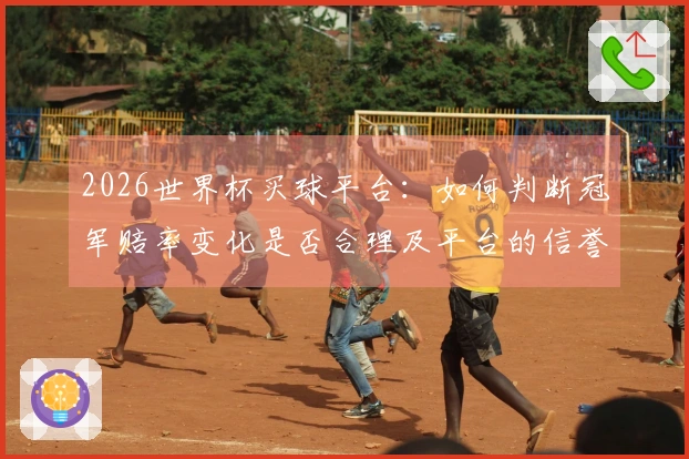 2026世界杯买球平台:如何判断冠军赔率变化是否合理及平台的信誉性